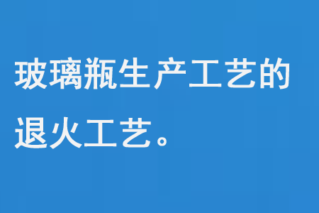 玻璃（lí）瓶生產工藝的退火工藝