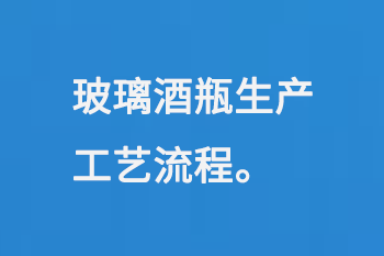 玻璃酒瓶生（shēng）產工藝流程